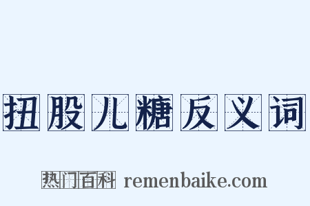 扭股儿糖反义词是什么意思的图片